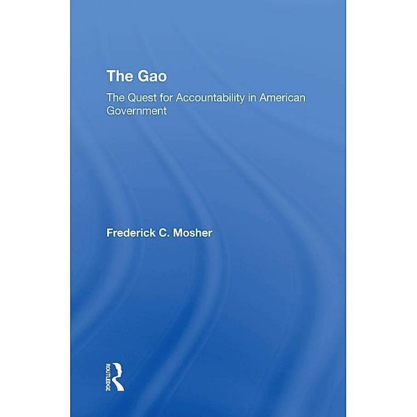 The Gao: The Quest For Accountability In American Government, Frederick C Mosher