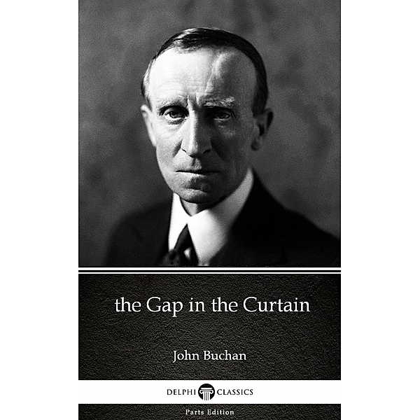 the Gap in the Curtain by John Buchan - Delphi Classics (Illustrated) / Delphi Parts Edition (John Buchan) Bd.23, John Buchan
