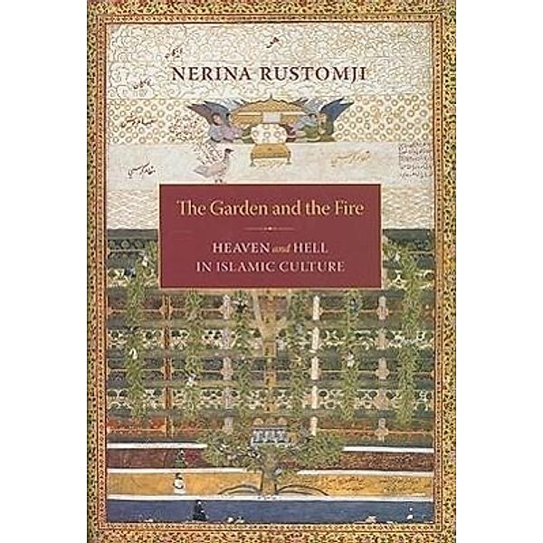 The Garden and the Fire: Heaven and Hell in Islamic Culture, Nerina Rustomji