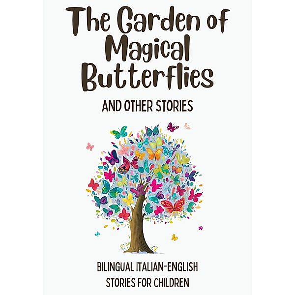 The Garden of Magical Butterflies and Other Stories: Bilingual Italian-English Stories for Children, Coledown Bilingual Books