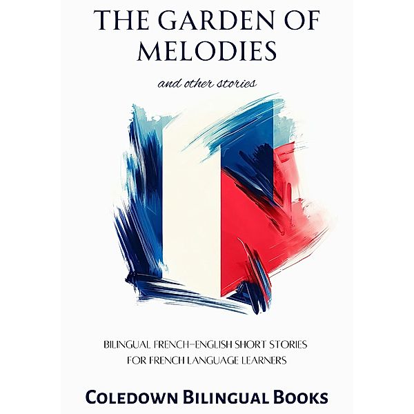The Garden of Melodies and Other Stories: Bilingual French-English Short Stories for French Language Learners, Coledown Bilingual Books