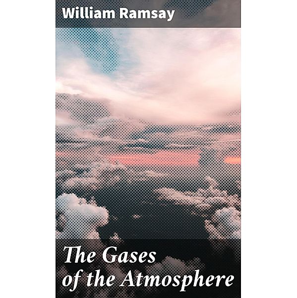 The Gases of the Atmosphere, William Ramsay