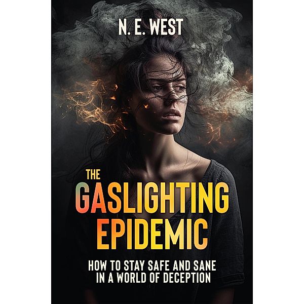 The Gaslighting Epidemic: How to Stay Safe and Sane in a World of Deception, N. E. West