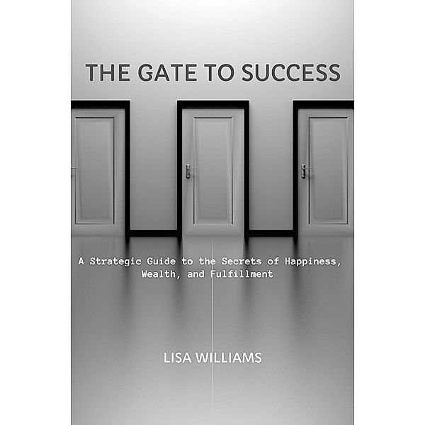 The Gate to Success: A Strategic Guide to the Secrets of Happiness, Wealth, and Fulfillment, Lisa Williams