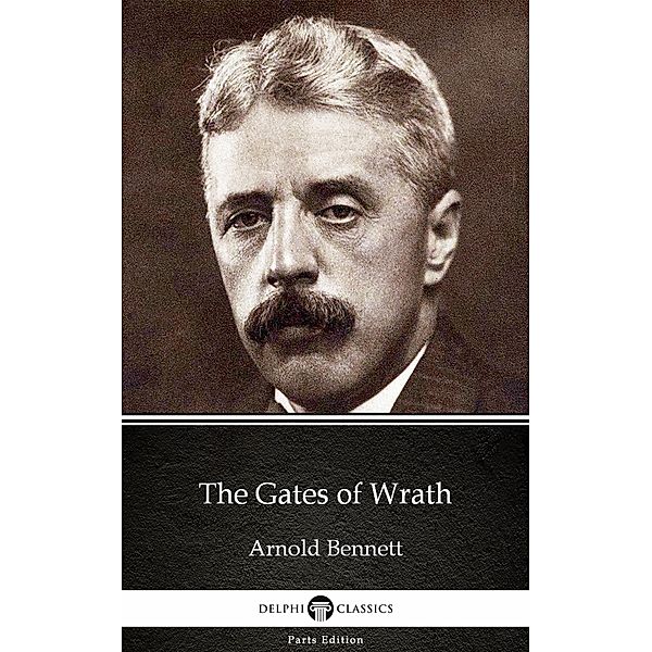 The Gates of Wrath by Arnold Bennett - Delphi Classics (Illustrated) / Delphi Parts Edition (Arnold Bennett) Bd.4, Arnold Bennett