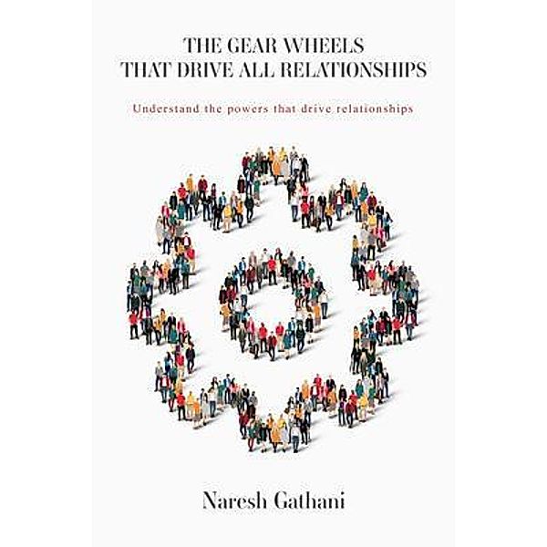 THE GEAR WHEELS THAT DRIVE ALL RELATIONSHIPS, Naresh Gathani
