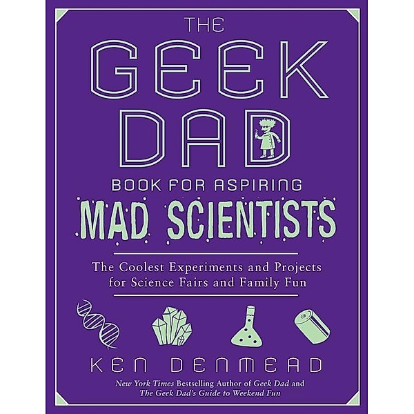 The Geek Dad Book for Aspiring Mad Scientists, Ken Denmead