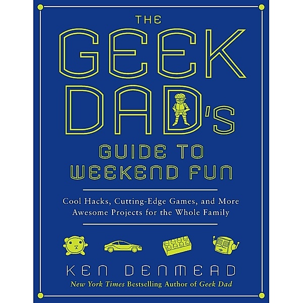 The Geek Dad's Guide to Weekend Fun, Ken Denmead