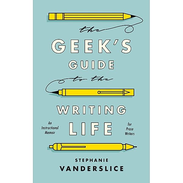 The Geek's Guide to the Writing Life, Stephanie Vanderslice