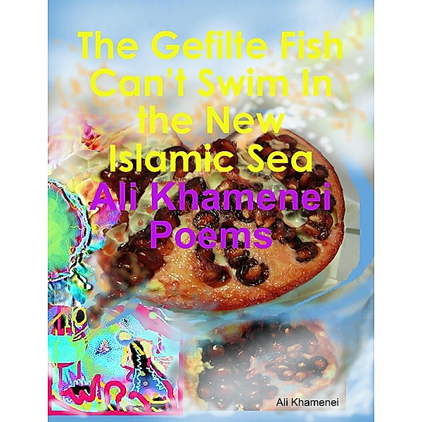 The Gefilte Fish Can't Swim In the New Islamic Sea: Ali Khamenei Poems, Ali Khamenei