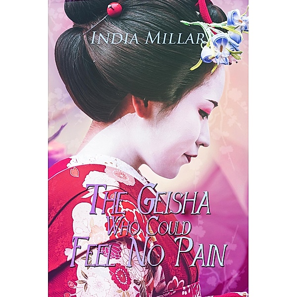 The Geisha Who Could Feel No Pain (Secrets from the Hidden House, #2) / Secrets from the Hidden House, India Millar