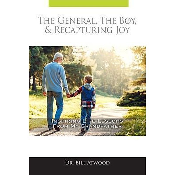 The General, The Boy, & Recapturing Joy: Inspiring Life lessons from My Grandfather, Bill Atwood