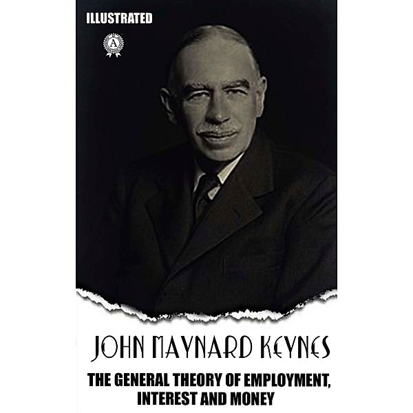 The General Theory of Employment, Interest and Money. Illustrated, John Maynard Keynes