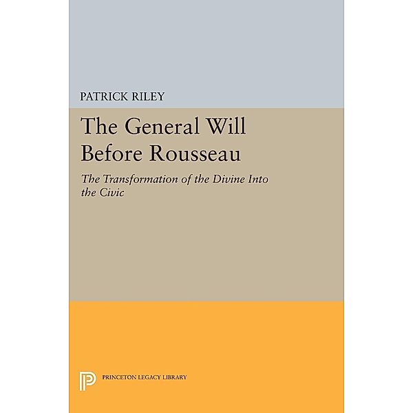 The General Will before Rousseau / Princeton Legacy Library Bd.465, Patrick Riley