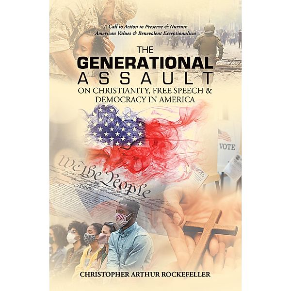 The Generational Assault on Christianity, Free Speech & Democracy in America, Christopher Arthur Rockefeller