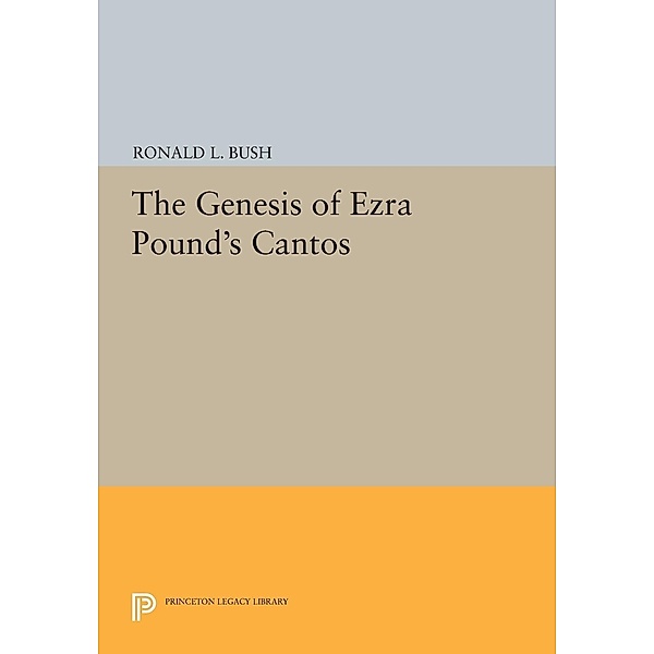 The Genesis of Ezra Pound's CANTOS / Princeton Legacy Library Bd.528, Ronald L. Bush