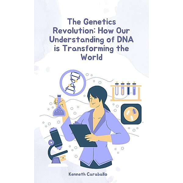 The Genetics Revolution: How Our Understanding of DNA is Transforming the World, Kenneth Caraballo