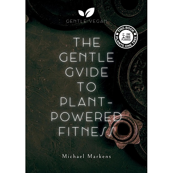 The Gentle Guide to Plant-Powered Fitness / Gentle Vegan Guides Bd.1, Michael Markens