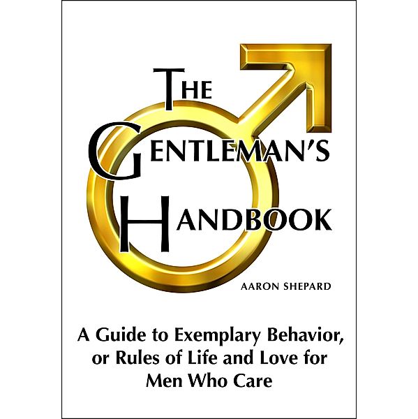 The Gentleman's Handbook: A Guide to Exemplary Behavior, or Rules of Life and Love for Men Who Care, Aaron Shepard