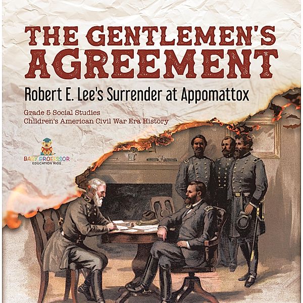 The Gentlemen's Agreement : Robert E. Lee's Surrender at Appomattox | Grade 5 Social Studies | Children's American Civil War Era History / Baby Professor, Baby