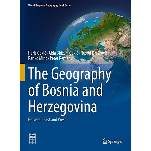 The Geography of Bosnia and Herzegovina / World Regional Geography Book Series, Haris Gekic, Aida Bidzan-Gekic, Nusret Dreskovic, Ranko Miric, Péter Reményi