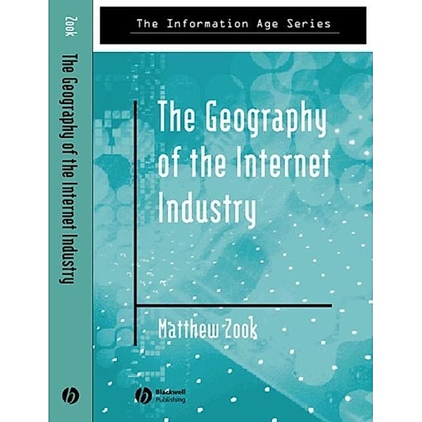 The Geography of the Internet Industry / Information Age Series, Matthew Zook