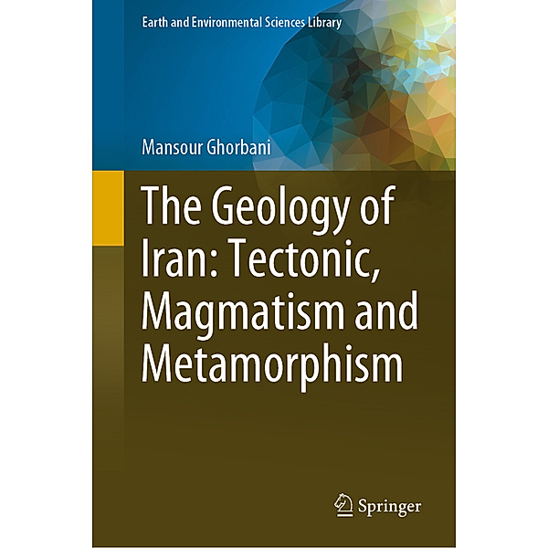 The Geology of Iran: Tectonic, Magmatism and Metamorphism, Mansour Ghorbani