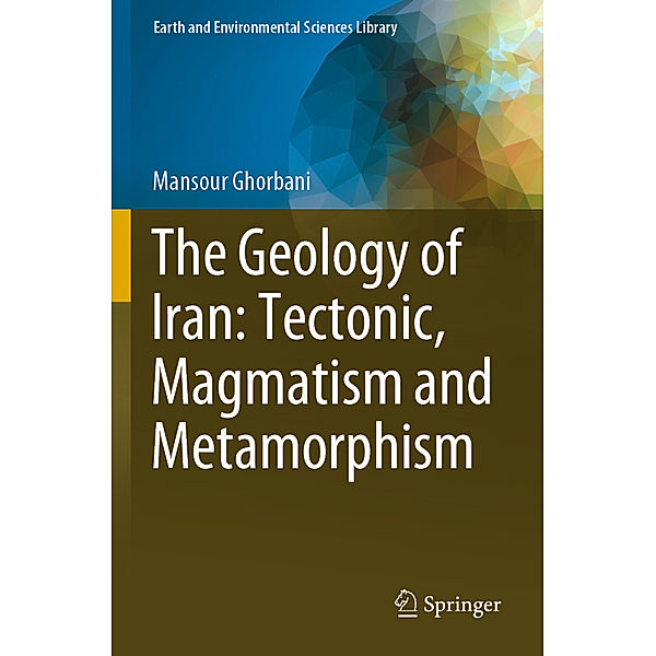 The Geology of Iran: Tectonic, Magmatism and Metamorphism, Mansour Ghorbani