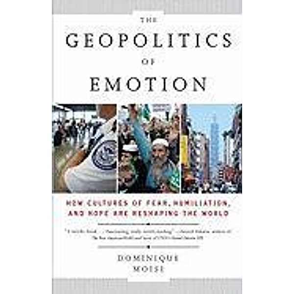 The Geopolitics of Emotion: How Cultures of Fear, Humiliation, and Hope Are Reshaping the World, Dominique Moisi