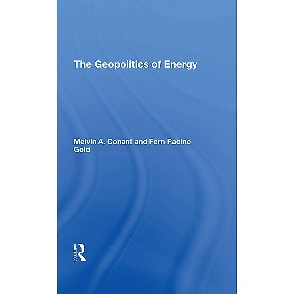 The Geopolitics Of Energy, Melvin A Conant, Fern R Gold