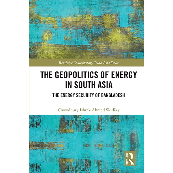 The Geopolitics of Energy in South Asia, Chowdhury Ishrak Ahmed Siddiky