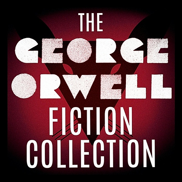 The George Orwell Fiction Collection: 1984 / Animal Farm / Burmese Days / Coming Up for Air / Keep the Aspidistra Flying / A Clergyman's Daughter, George Orwell