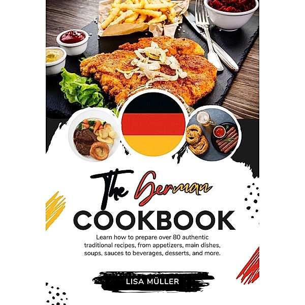 The German Cookbook: Learn How To Prepare Over 80 Authentic Traditional Recipes, From Appetizers, Main Dishes, Soups, Sauces To Beverages, Desserts, And More. (Flavors of the World: A Culinary Journey) / Flavors of the World: A Culinary Journey, Lisa Müller