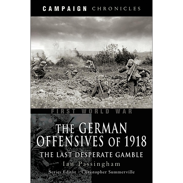 The German Offensives of 1918 / Campaign Chronicles, Ian Passingham
