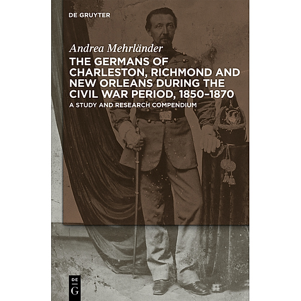 The Germans of Charleston, Richmond and New Orleans during the Civil War Period, 1850-1870, Andrea Mehrländer