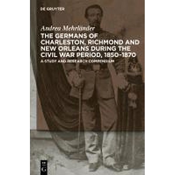 The Germans of Charleston, Richmond and New Orleans during the Civil War Period, 1850-1870, Andrea Mehrländer