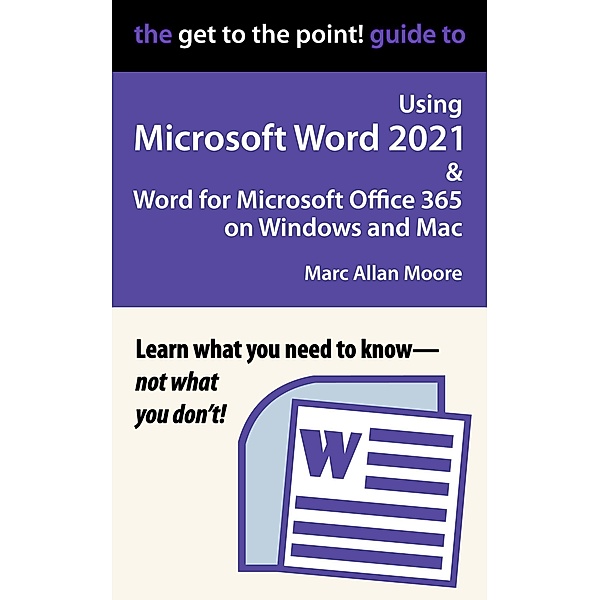 The Get to the Point! Guide to Using Microsoft Word 2021 and Word for Microsoft Office 365 on Windows and Mac, Marc Allan Moore