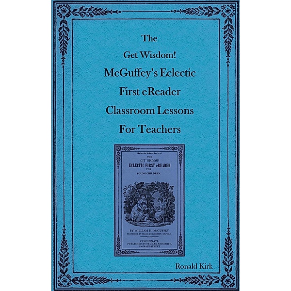 The Get Wisdom! McGuffey's Eclectic First eReader Classroom Lessons for Teachers, Ronald Kirk