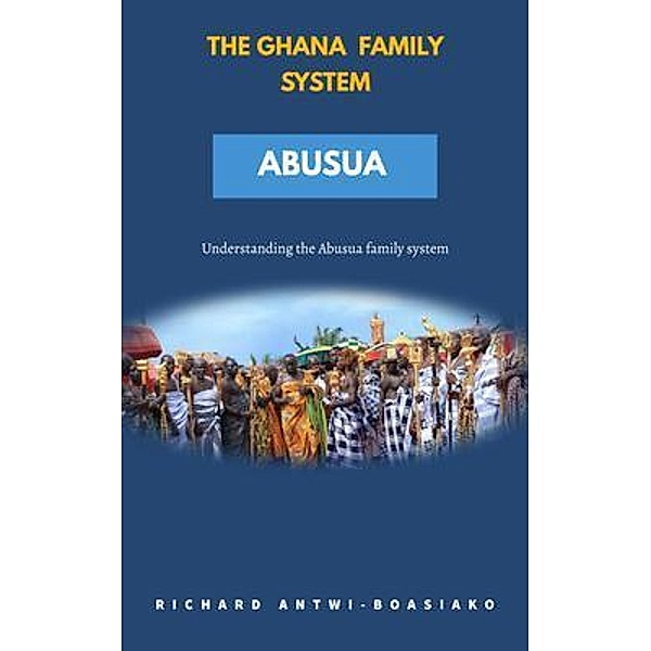 THE GHANA FAMILY SYSTEM ABUSUA, Richard Antwi-Boasiako