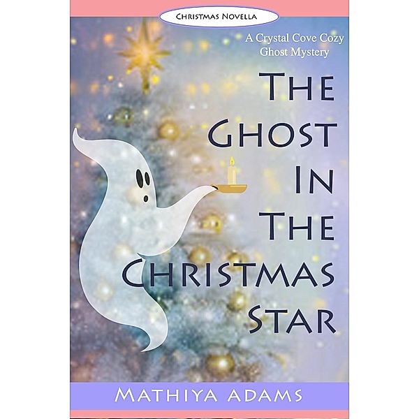 The Ghost in the Christmas Star (Crystal Cove Cozy Ghost Mysteries, #3) / Crystal Cove Cozy Ghost Mysteries, Mathiya Adams