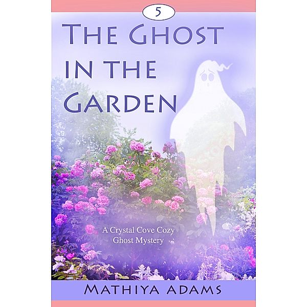The Ghost in the Garden (Crystal Cove Cozy Ghost Mysteries, #5) / Crystal Cove Cozy Ghost Mysteries, Mathiya Adams