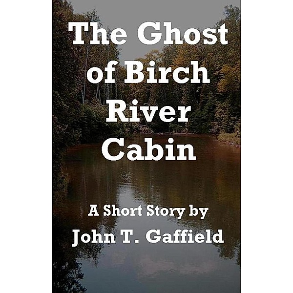 The Ghost of Birch River Cabin, John Gaffield