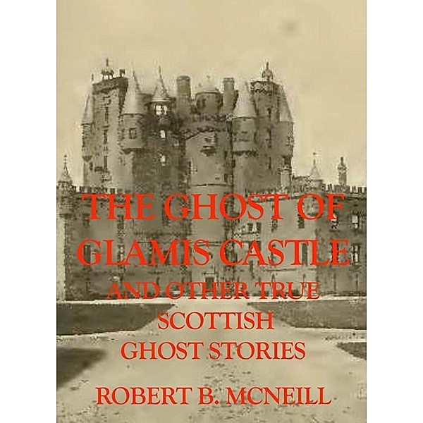 The Ghost of Glamis Castle and other true Scottish Ghost Stories, Robert B. McNeill