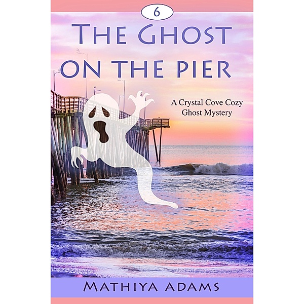 The Ghost on the Pier (Crystal Cove Cozy Ghost Mysteries, #6) / Crystal Cove Cozy Ghost Mysteries, Mathiya Adams