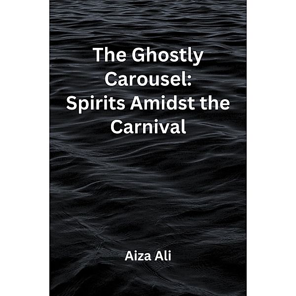 The Ghostly Carousel: Spirits Amidst the Carnival, Aiza Ali