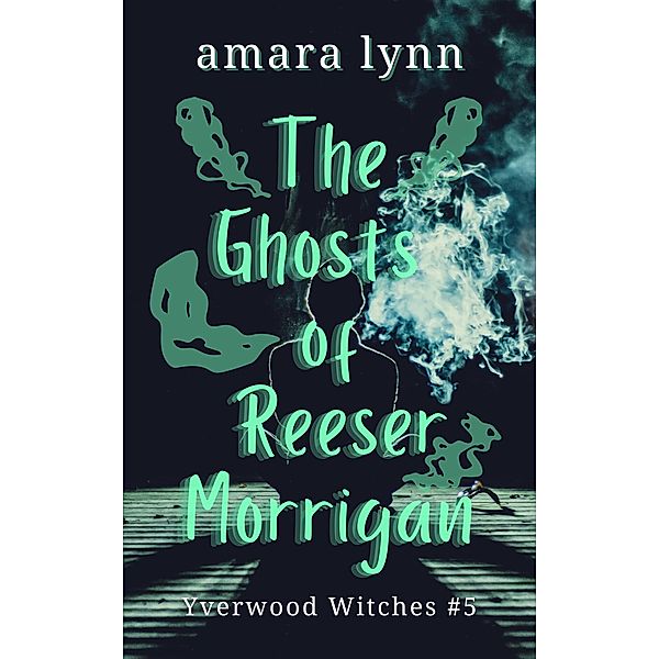 The Ghosts of Reeser Morrigan (Yverwood Witches, #5) / Yverwood Witches, Amara Lynn