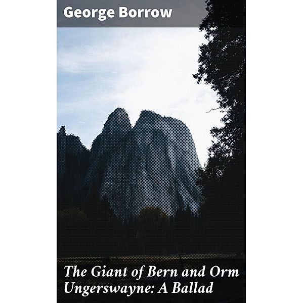 The Giant of Bern and Orm Ungerswayne: A Ballad, George Borrow