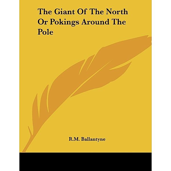 The Giant of the North Pokings Round the Pole, R. M. Ballantyne