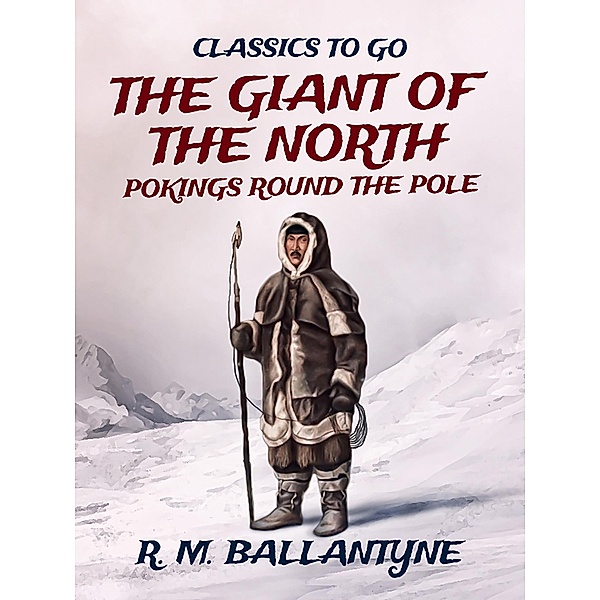 The Giant of the North Pokings Round the Pole, R. M. Ballantyne