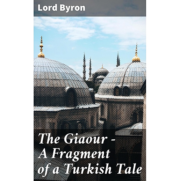 The Giaour - A Fragment of a Turkish Tale, Lord Byron